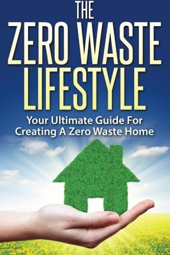 The Zero Waste Lifestyle: Your Ultimate Guide For Creating A Zero Waste Home by Unknown